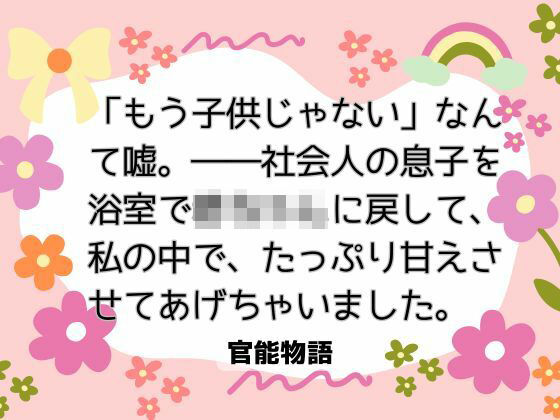 「もう子供じゃない」なんて嘘。――社会人の息子を浴室で赤ちゃんに戻して、私の中で、たっぷり甘えさせてあげちゃいました。｜d_734357