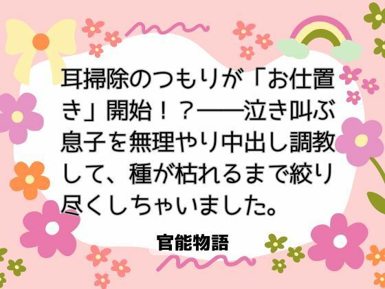 耳掃除のつもりが「お仕置き」開始！？――泣き叫ぶ息子を無理やり中出し調教して、種が枯れるまで絞り尽くしちゃいました。｜d_735357