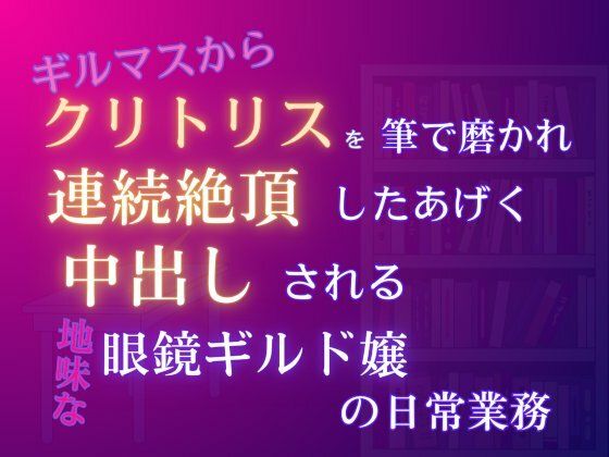 ギルマスからクリトリスを筆で磨かれ、連続絶頂したあげく中出しされる、地味な眼鏡ギルド嬢の日常業務｜d_736028