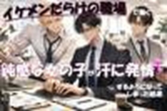 イケメンだらけの職場で働く鈍感な女の子が汗に発情するようになってしまった結果｜d_737184