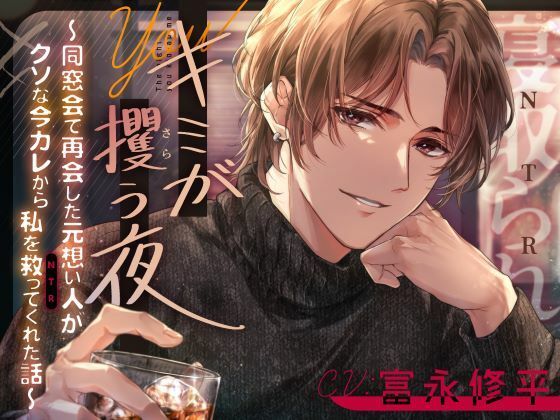 キミが攫う夜〜同窓会で再会した元想い人がクソな今カレから私を救って（NTR）くれた話〜｜d_737886