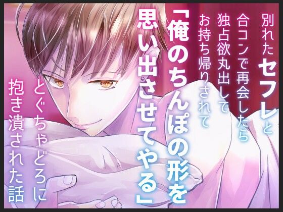 別れたセフレと合コンで再会したら独占欲丸出しでお持ち帰りされて「俺のちんぽの形を思い出させてやる」とぐちゃどろに抱き潰された話｜d_738279