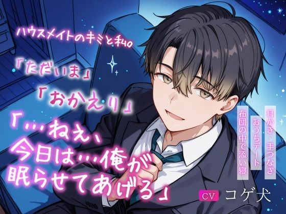 ハウスメイトのキミと私。〜「ただいま」「おかえり」「…ねぇ、今日は…俺が眠らせてあげる」〜【耳かき・手つなぎおうちデート・布団の中で添い寝】｜d_747913
