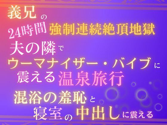 義兄の24時間強●連続絶頂地獄、夫の隣でウーマナイザーバイブに震える温泉旅行。混浴の羞恥と、寝室の中出しに震える。｜d_751753