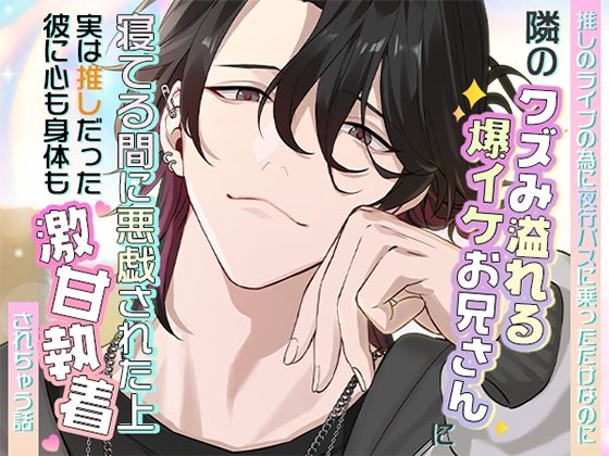 推しのライブのために夜行バスに乗っただけなのに隣のクズみ溢れる爆イケお兄さんに寝てる間に悪戯された上、実は推しだった彼に心も身体も激甘執着されちゃう話｜d_752275