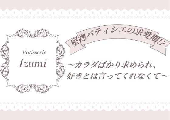 堅物パティシエの求愛期！？〜カラダばかり求められ、好きとは言ってくれなくて〜｜d_754613