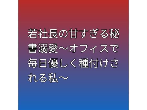 若社長の甘すぎる秘書溺愛〜オフィスで毎日優しく種付けされる私〜｜d_757208