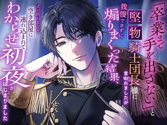 「卒業まで手を出さない」と堅物騎士団長様に言われましたが我慢できずに煽りまくった結果、式が終わるなり空き部屋に連れ込まれてわからせ初夜がはじまりました｜d_765289