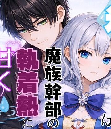 氷の魔法少女は魔族幹部の執着熱に甘く溶かされる｜d_767017