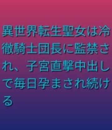 異世界転生聖女は冷徹騎士団長に監禁され、子宮直撃中出しで毎日孕まされ続ける｜d_764518
