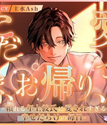 ただいま、お帰り、愛してる。〜頼れる年上彼氏に愛されすぎる幸せだらけの毎日〜｜d_781027