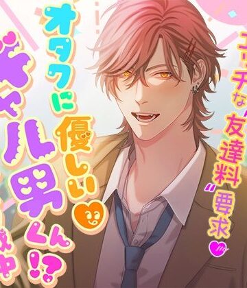 オタクに優しいギャル男くん！？〜距離感バグり気味な陽キャ一軍男子からの、エッチな‘友達料’要求〜｜d_790206