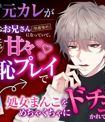 釣り合わないと思って別れた〇〇時代の元カレがとんでもなくエッチなお兄さんになっていて、元鞘に収まるまで甘々羞恥プレイで処女まんこをめちゃくちゃにドチュかれてます｜d_791282