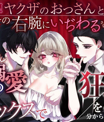 元不幸な女子〇生がヤクザのおっさんとその右腕にいぢわるされながら、何度もよしよし溺愛3Pセックスで狂愛を分からされる話｜d_791290