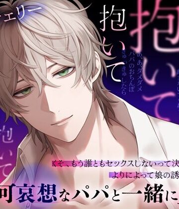 パパ、抱いて抱いて抱いて抱いて抱いて〜可哀想なパパと一緒に堕ちる｜d_782379