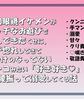 知的眼鏡イケメンがエッチなお遊びで弄んできたくせに，ガチ惚れしてきてしつけのなってないワンコみたいに「好き好き（はーと）」って腰振って溺愛してくる話｜d_792131
