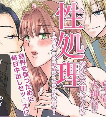 聖女のお仕事が皇帝と大神官の性処理だなんて聞いてない〜夜ごと二人の絶倫から蕩かされてます〜｜d_798935