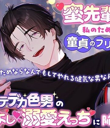 【小説版】蜜先輩は私のために童貞のフリをしてくれる「お前のためならなんでもしてやれる健気な男なんだぞ？」爆モテデカ色男のよしよし溺愛えっちに陥落中｜d_799941