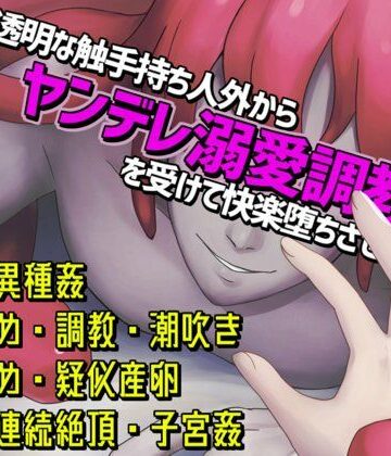 透明な触手持ち人外からヤンデレ溺愛調教を受けて快楽堕ちさせられる話｜d_802907