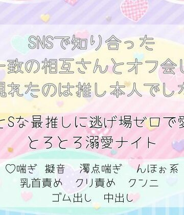 SNSで知り合った解釈一致の相互さんとオフ会したら現れたのは推し本人でした。ちょっとSな最推しに逃げ場ゼロで愛される、とろとろ溺愛ナイト｜d_803780