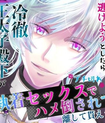 転生悪役令嬢ですが破滅フラグ回避のために逃げようとしたら冷徹王太子殿下が豹変してブチ切れド執着セックスでハメ倒されて離して貰えません｜d_807911