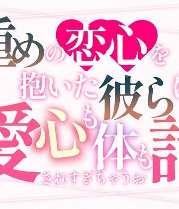 重めの恋心を抱いた彼らに心も体も愛されすぎちゃうお話｜d_807672