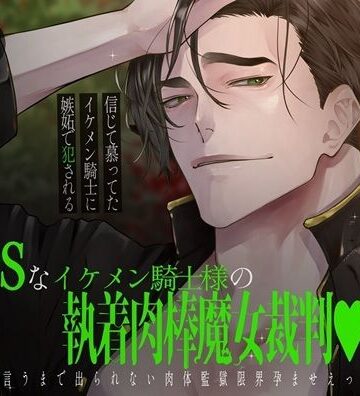 【絶倫×執着愛】ドッッSなイケメン騎士様の執着肉棒魔女裁判（はーと）好きっていうまで出られない肉体監獄限界孕ませエッチ【信じて慕ってたイケメン騎士に嫉妬で犯●れる】｜d_809883