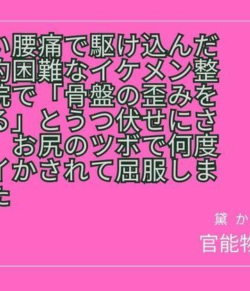 酷い腰痛で駆け込んだ予約困難なイケメン整体院で「骨盤の歪みを取る」とうつ伏せにされ、お尻のツボで何度もイかされて屈服しました｜d_817403