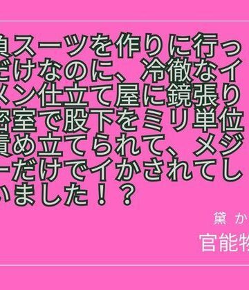 勝負スーツを作りに行っただけなのに、冷徹なイケメン仕立て屋に鏡張りの密室で股下をミリ単位で責め立てられて、メジャーだけでイかされてしまいました！？｜d_825723